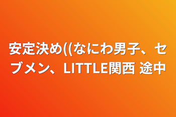 安定決め((なにわ男子、セブメン、LITTLE関西 途中