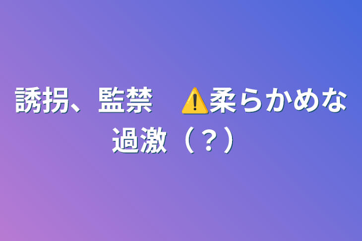 「誘拐、監禁　⚠️柔らかめな過激（？）」のメインビジュアル