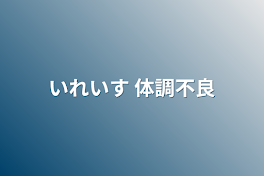 いれいす   体調不良