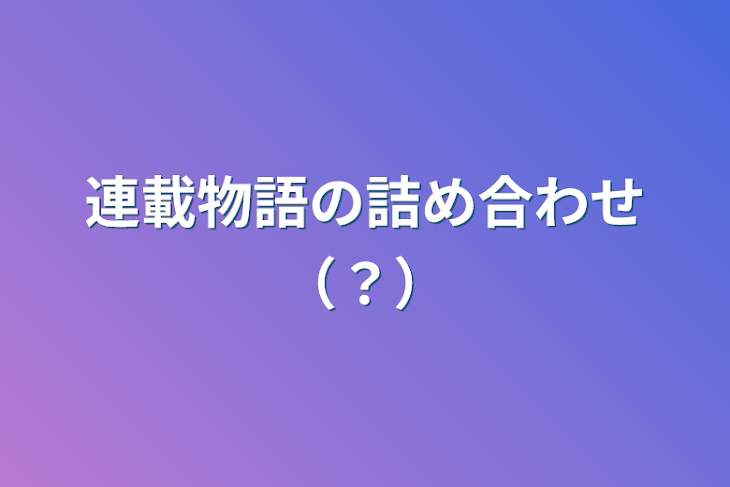 「連載物語の詰め合わせ（？）」のメインビジュアル