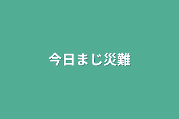 今日まじ災難