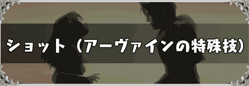 ショット（アーヴァインの特殊技）のおすすめと一覧