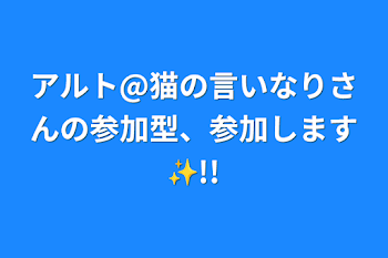 「アルト@猫の言いなりさんの参加型、参加します✨!!」のメインビジュアル