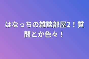 はなっちの雑談部屋2！質問とか色々！