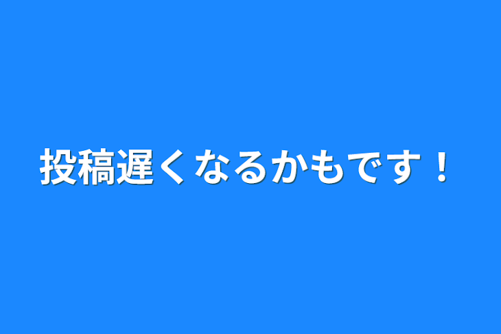 「投稿遅くなるかもです！」のメインビジュアル