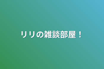 リリの雑談部屋！