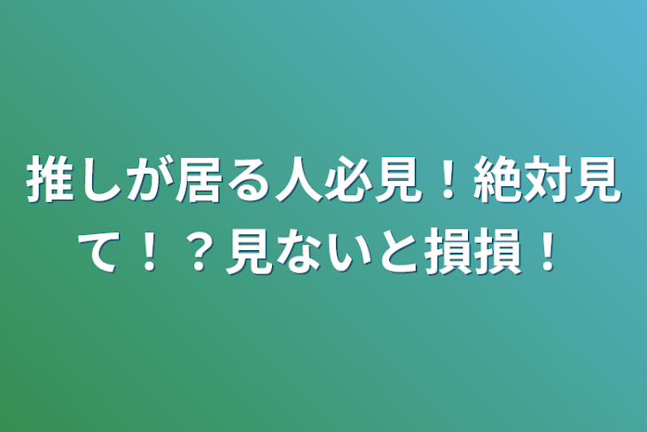 「推しが居る人必見！絶対見て！？見ないと損損！」のメインビジュアル