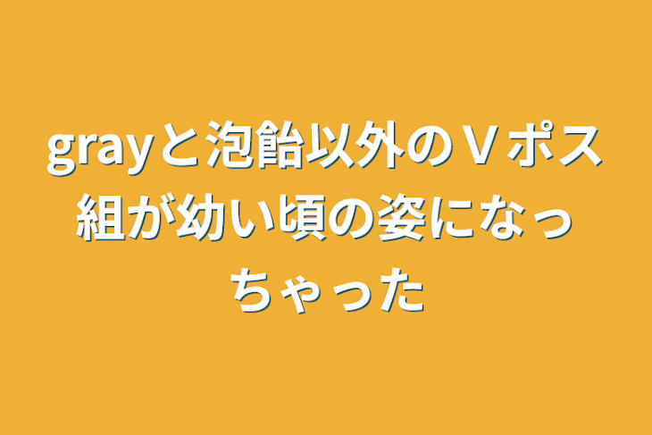 「grayと泡飴以外のＶポス組が幼い頃の姿になっちゃった」のメインビジュアル