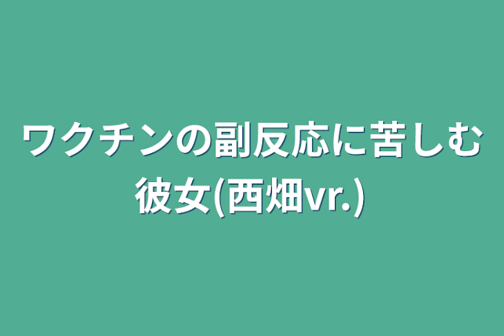 「ワクチンの副反応に苦しむ彼女(西畑vr.)」のメインビジュアル