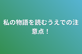 私の物語を読むうえでの注意点！