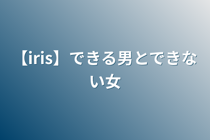 「【iris】できる男とできない女」のメインビジュアル