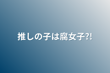 推しの子は腐女子?!