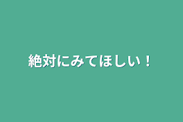 絶対にみてほしい！