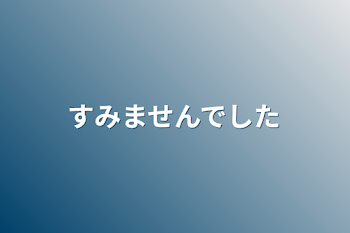 すみませんでした