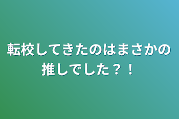 転校してきたのはまさかの推しでした？！