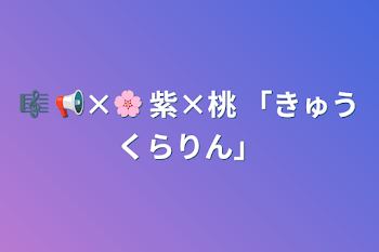 🎼  📢×🌸 紫×桃  「きゅうくらりん」