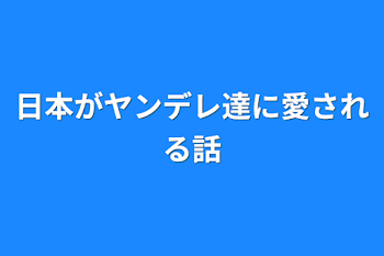 日本がヤンデレ達に愛される話