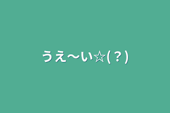 「うえ〜い☆(？)」のメインビジュアル