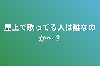 屋上で歌ってる人は誰なのか〜？