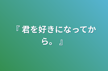 「『 君を好きになってから。 』」のメインビジュアル