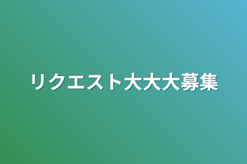 「リクエスト大大大募集」のメインビジュアル