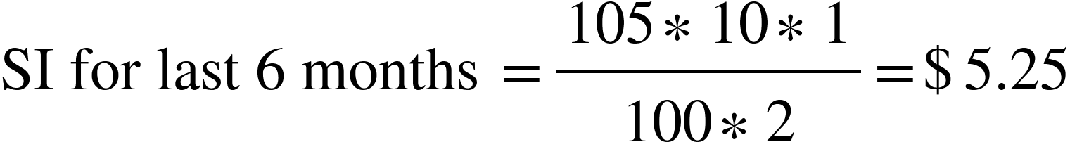 <math xmlns="http://www.w3.org/1998/Math/MathML"><mtext>SI for last&#xA0;</mtext><mn>6</mn><mtext>&#xA0;months&#xA0;</mtext><mo>=</mo><mfrac><mrow><mn>105</mn><mo>&#x2217;</mo><mn>10</mn><mo>&#x2217;</mo><mn>1</mn></mrow><mrow><mn>100</mn><mo>&#x2217;</mo><mn>2</mn></mrow></mfrac><mo>=</mo><mi mathvariant="normal">$</mi><mn>5.25</mn></math>