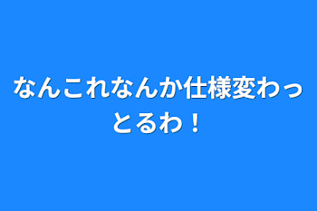 なんこれなんか仕様変わっとるわ！