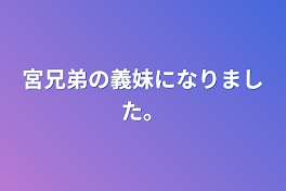 宮兄弟の義妹になりました。