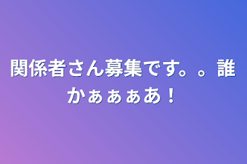 関係者さん募集です。。誰かぁぁぁあ！