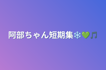 阿部ちゃん短期集❄️💚🎵