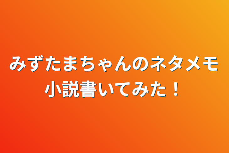 「みずたまちゃんのネタメモ小説書いてみた！」のメインビジュアル