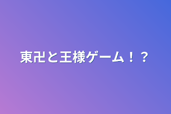 東卍と王様ゲーム！？