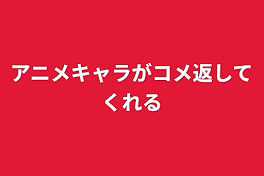 アニメキャラがコメ返してくれる