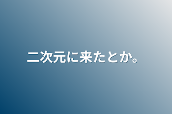 二次元に来たとか。