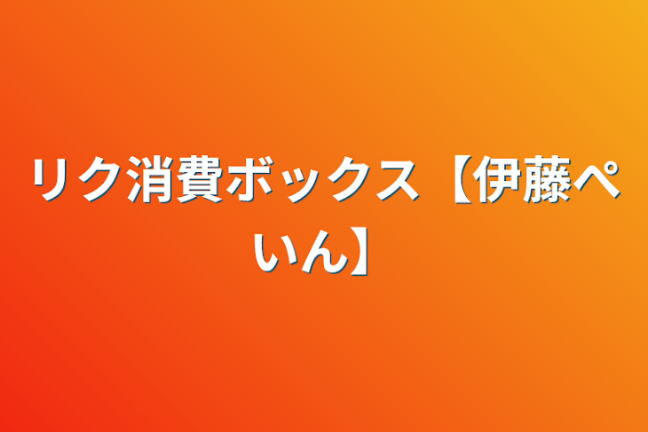 「リク消費ボックス【伊藤ぺいん】」のメインビジュアル