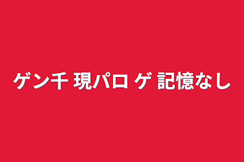 ゲン千 現パロ ゲ 記憶なし