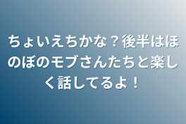 ちょいえちかな？後半はほのぼのモブさんたちと楽しく話してるよ！