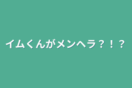 イムくんがメンヘラ？！？