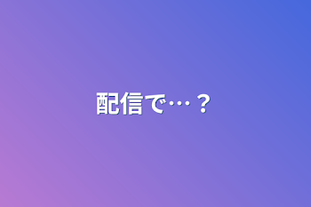 配信で…？