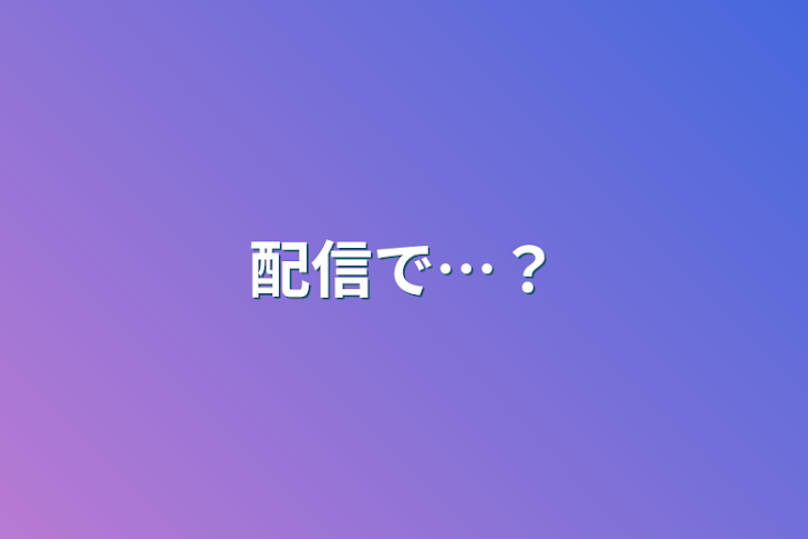 「配信で…？」のメインビジュアル