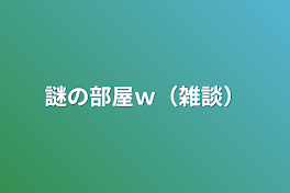 謎の部屋ｗ（雑談）