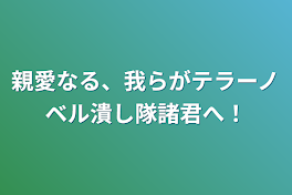 親愛なる、我らがテラーノベル潰し隊諸君へ！