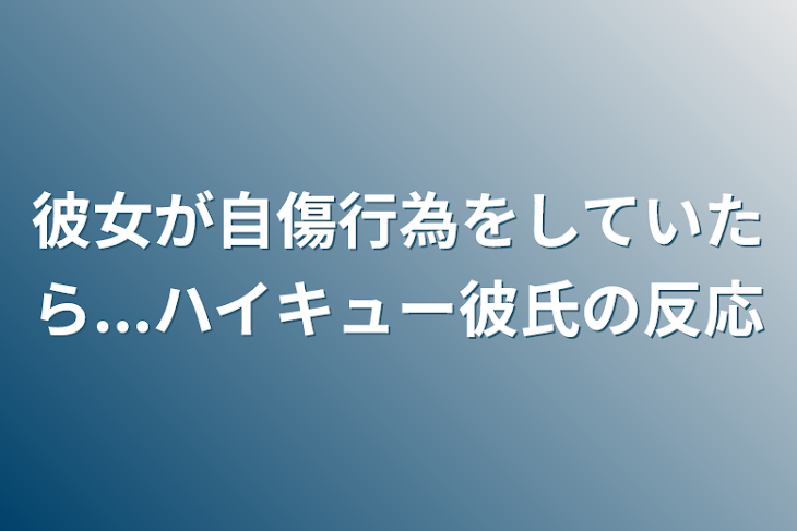 「彼女が自傷行為をしていたら...ハイキュー彼氏の反応」のメインビジュアル