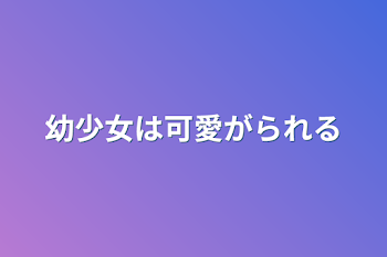 幼少女は可愛がられる