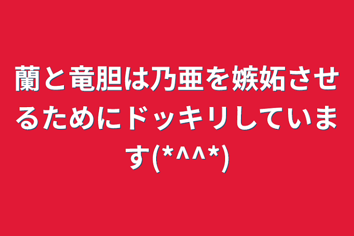 「蘭と竜胆は乃亜を嫉妬させるためにドッキリしています(*^^*)」のメインビジュアル