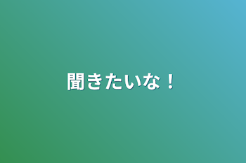 聞きたいな！