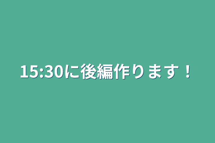 「15:30に後編作ります！」のメインビジュアル