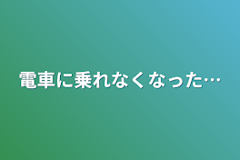 電車に乗れなくなった…