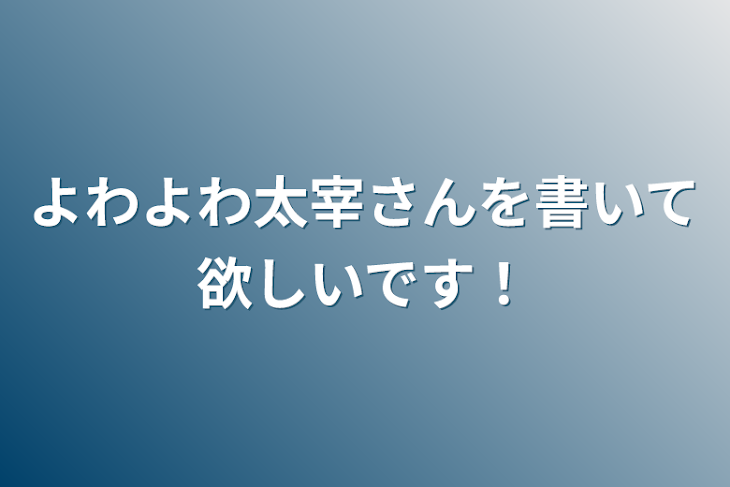 「よわよわ太宰さんを書いて欲しいです！」のメインビジュアル