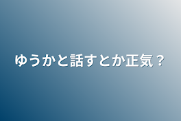 ゆうかと話すとか正気？